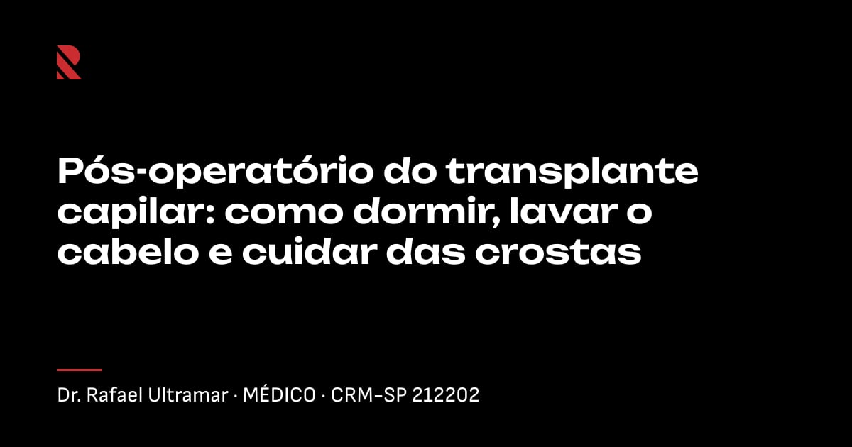 Título "Pós-operatório do transplante capilar: como dormir, lavar o cabelo e cuidar das crostas" sobre fundo preto, com o nome e o CRM do Dr. Rafael Ultramar