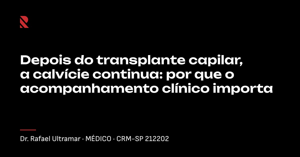 Título "Depois do transplante capilar, a calvície continua: por que o acompanhamento clínico importa" sobre fundo preto, com o nome e o CRM do Dr. Rafael Ultramar