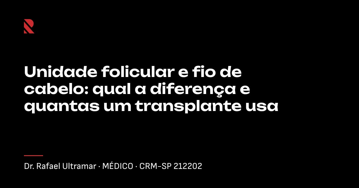 Título "Unidade folicular e fio de cabelo: qual a diferença e quantas um transplante usa" sobre fundo preto, com o nome e o CRM do Dr. Rafael Ultramar